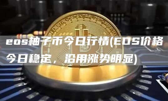 os柚子币今日行情 - OS价格今日稳定，沿用涨势明显